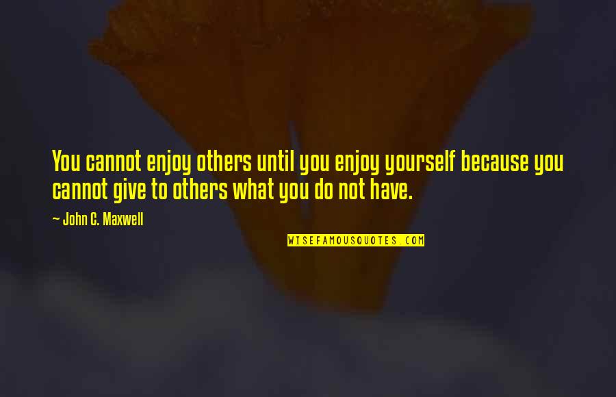 Becoming A Psychologist Quotes By John C. Maxwell: You cannot enjoy others until you enjoy yourself