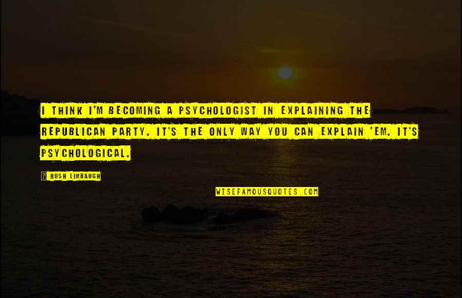 Becoming A Psychologist Quotes By Rush Limbaugh: I think I'm becoming a psychologist in explaining