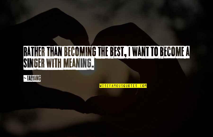 Becoming A Singer Quotes By Taeyang: Rather than becoming the best, I want to