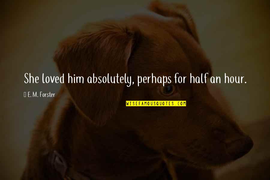 Becoming A Surgeon Quotes By E. M. Forster: She loved him absolutely, perhaps for half an Becoming A Surgeon Quotes By E. M. Forster: She loved him absolutely, perhaps for half an