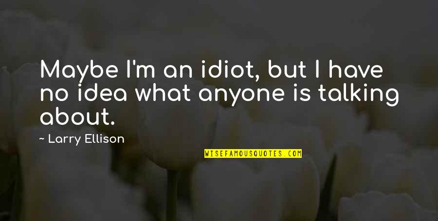 Becoming A Teenager Funny Quotes By Larry Ellison: Maybe I'm an idiot, but I have no