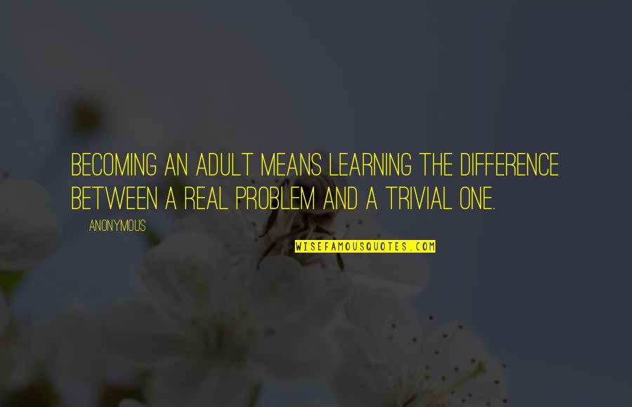 Becoming An Adult Quotes By Anonymous: Becoming an adult means learning the difference between