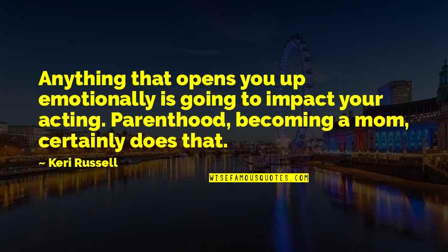 Becoming Anything Quotes By Keri Russell: Anything that opens you up emotionally is going Becoming Anything Quotes By Keri Russell: Anything that opens you up emotionally is going