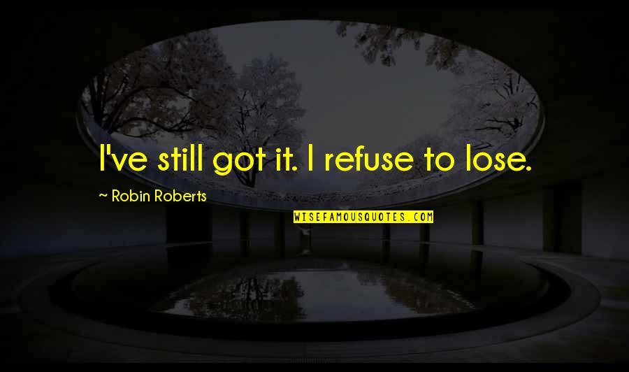 Becoming Anything Quotes By Robin Roberts: I've still got it. I refuse to lose.