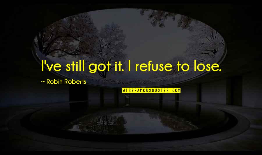Becoming Anything Quotes By Robin Roberts: I've still got it. I refuse to lose. Becoming Anything Quotes By Robin Roberts: I've still got it. I refuse to lose.