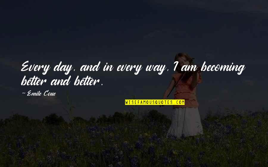 Becoming Better Every Day Quotes By Emile Coue: Every day, and in every way, I am