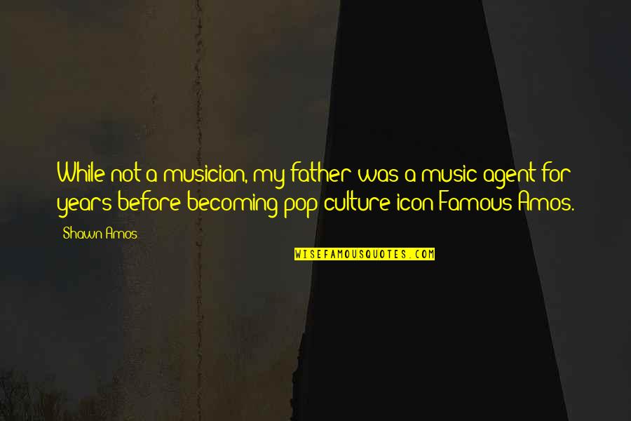 Becoming Famous Quotes By Shawn Amos: While not a musician, my father was a