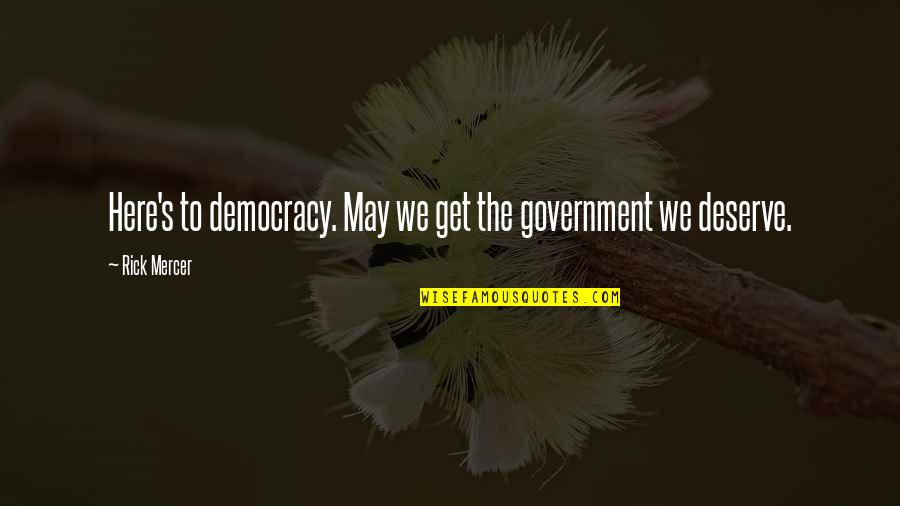 Becoming Happier Quotes By Rick Mercer: Here's to democracy. May we get the government