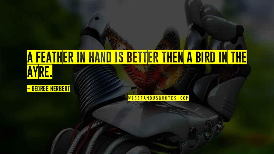 Becoming Heartless Quotes By George Herbert: A feather in hand is better then a Becoming Heartless Quotes By George Herbert: A feather in hand is better then a