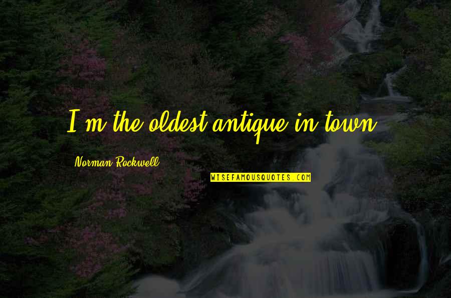 Becoming Indifferent Quotes By Norman Rockwell: I'm the oldest antique in town.