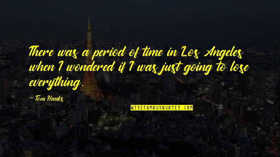 Becoming Legendary Quotes By Tom Hanks: There was a period of time in Los Becoming Legendary Quotes By Tom Hanks: There was a period of time in Los