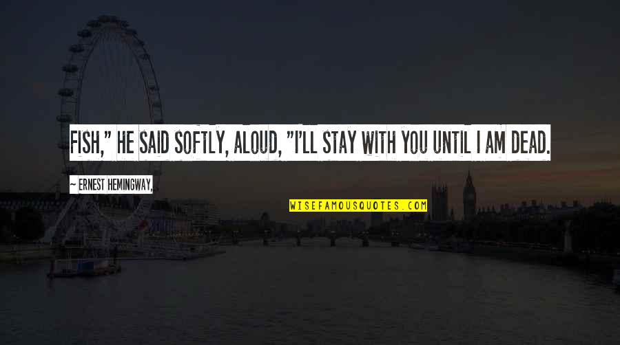 Becoming Like Those Who Hurt You Quotes By Ernest Hemingway,: Fish," he said softly, aloud, "I'll stay with Becoming Like Those Who Hurt You Quotes By Ernest Hemingway,: Fish," he said softly, aloud, "I'll stay with