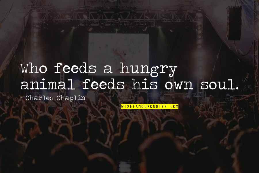 Becoming Like Your Parents Quotes By Charles Chaplin: Who feeds a hungry animal feeds his own Becoming Like Your Parents Quotes By Charles Chaplin: Who feeds a hungry animal feeds his own
