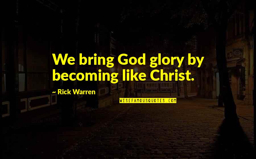 Becoming More Like Christ Quotes By Rick Warren: We bring God glory by becoming like Christ. Becoming More Like Christ Quotes By Rick Warren: We bring God glory by becoming like Christ.