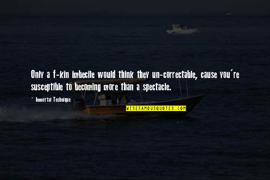 Becoming More Quotes By Immortal Technique: Only a f-kin imbecile would think they un-correctable, Becoming More Quotes By Immortal Technique: Only a f-kin imbecile would think they un-correctable,