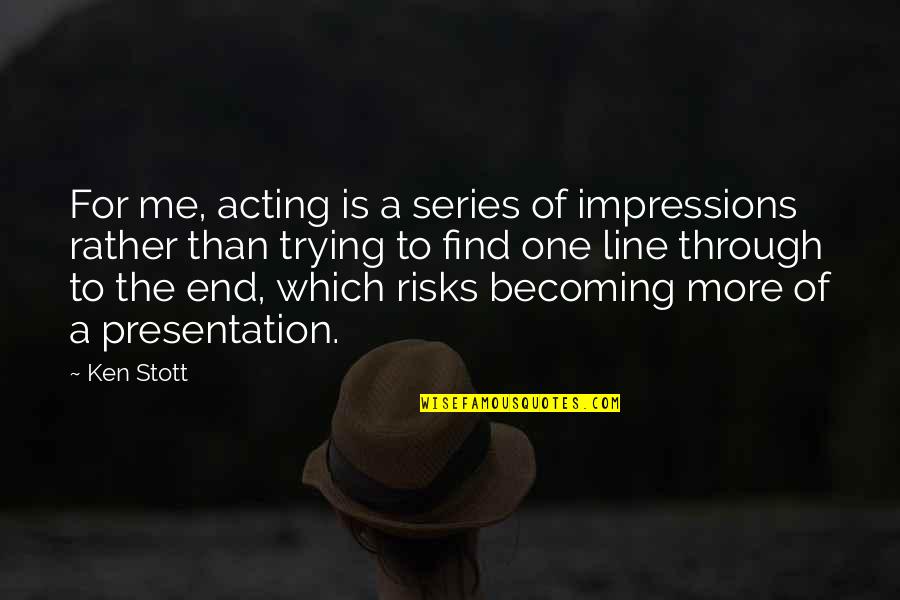 Becoming More Quotes By Ken Stott: For me, acting is a series of impressions Becoming More Quotes By Ken Stott: For me, acting is a series of impressions