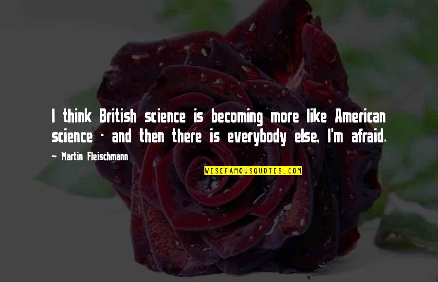 Becoming More Quotes By Martin Fleischmann: I think British science is becoming more like Becoming More Quotes By Martin Fleischmann: I think British science is becoming more like