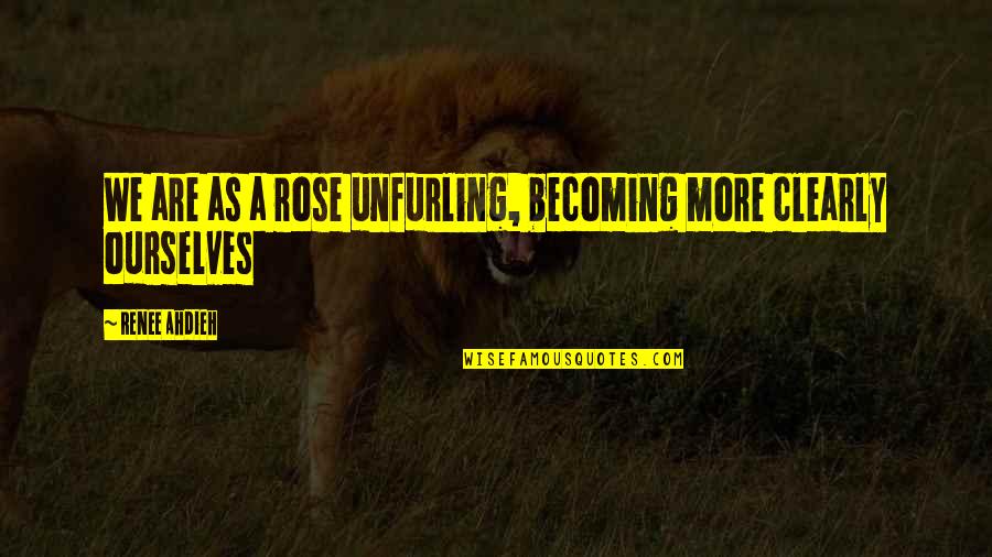 Becoming More Quotes By Renee Ahdieh: We are as a rose unfurling, becoming more Becoming More Quotes By Renee Ahdieh: We are as a rose unfurling, becoming more