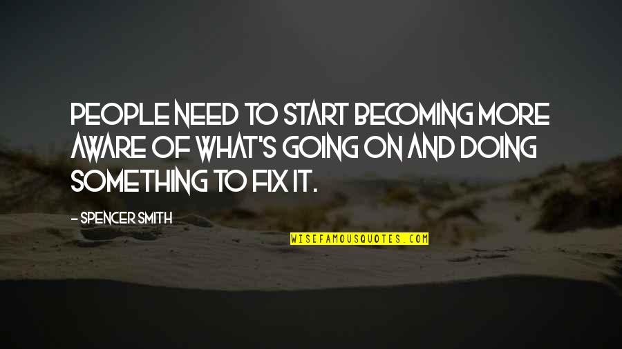 Becoming More Quotes By Spencer Smith: People need to start becoming more aware of Becoming More Quotes By Spencer Smith: People need to start becoming more aware of