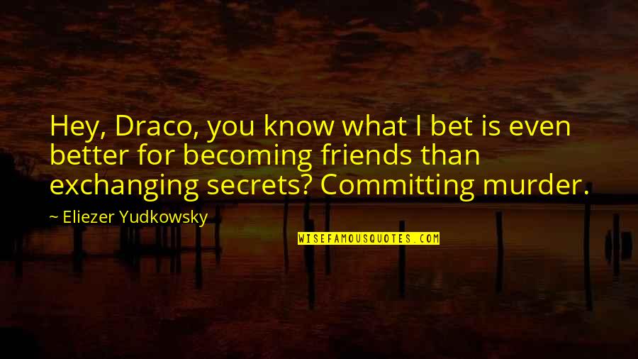 Becoming More Than Friends Quotes By Eliezer Yudkowsky: Hey, Draco, you know what I bet is Becoming More Than Friends Quotes By Eliezer Yudkowsky: Hey, Draco, you know what I bet is
