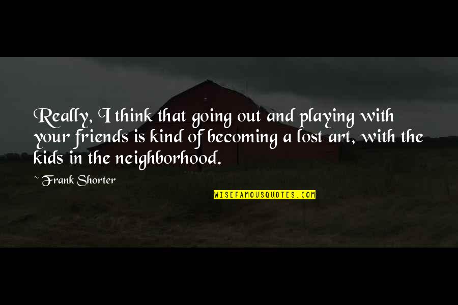 Becoming More Than Friends Quotes By Frank Shorter: Really, I think that going out and playing Becoming More Than Friends Quotes By Frank Shorter: Really, I think that going out and playing
