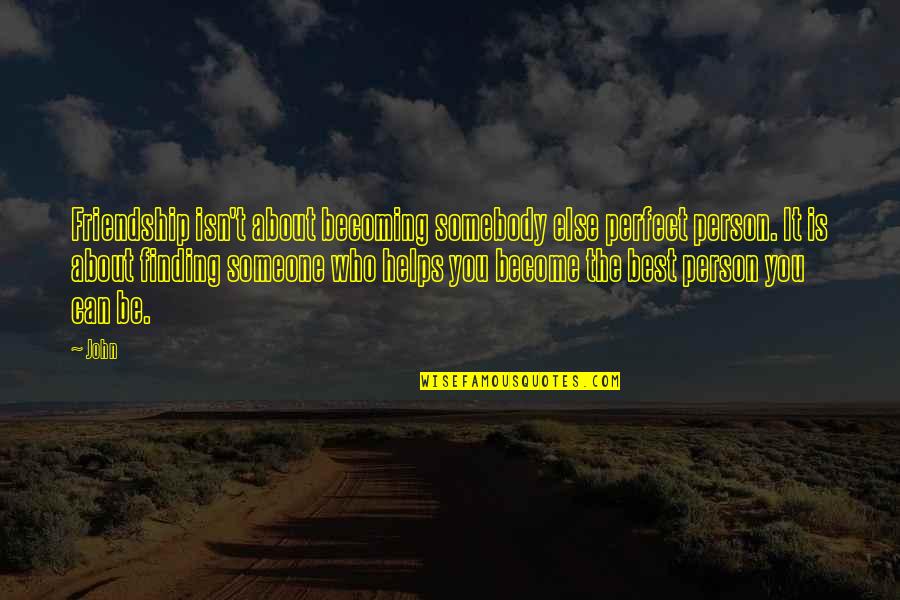 Becoming More Than Friends Quotes By John: Friendship isn't about becoming somebody else perfect person. Becoming More Than Friends Quotes By John: Friendship isn't about becoming somebody else perfect person.