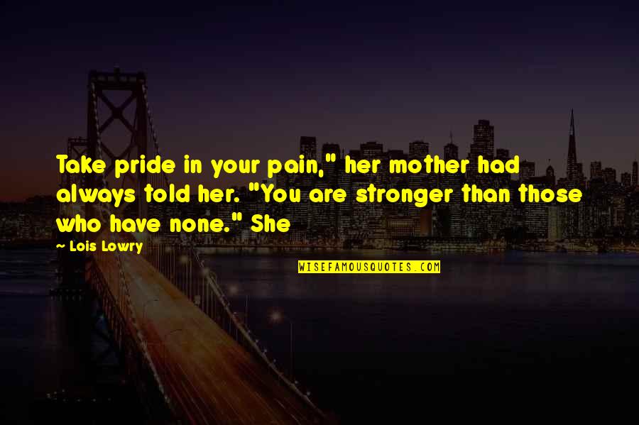 Becoming More Than Friends Quotes By Lois Lowry: Take pride in your pain," her mother had Becoming More Than Friends Quotes By Lois Lowry: Take pride in your pain," her mother had