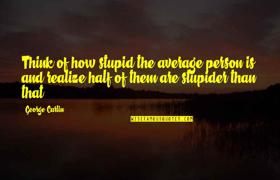 Becoming Obsolete Quotes By George Carlin: Think of how stupid the average person is, Becoming Obsolete Quotes By George Carlin: Think of how stupid the average person is,