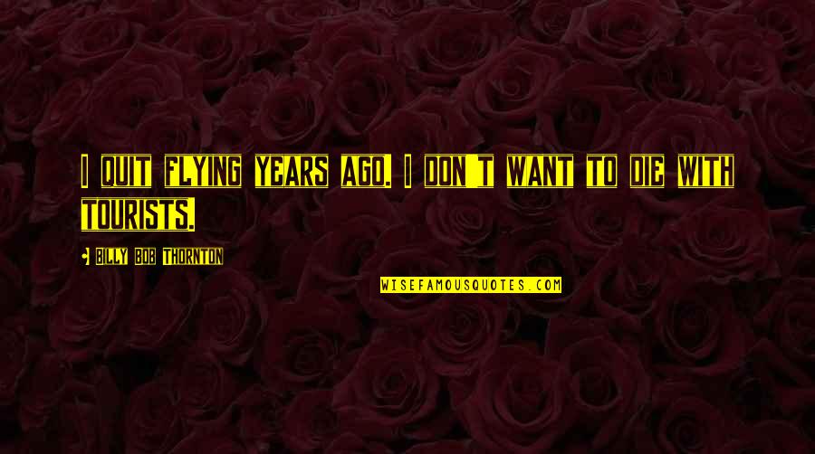 Becoming Older Quotes By Billy Bob Thornton: I quit flying years ago. I don't want