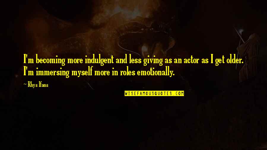 Becoming Older Quotes By Rhys Ifans: I'm becoming more indulgent and less giving as