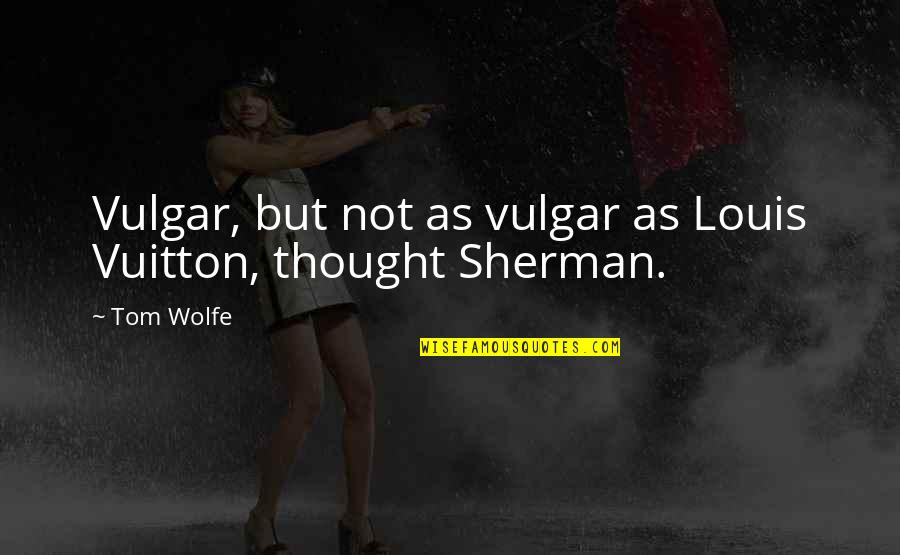Becoming One In Marriage Quotes By Tom Wolfe: Vulgar, but not as vulgar as Louis Vuitton,