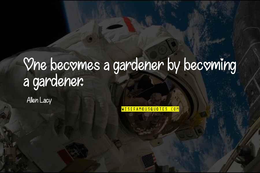 Becoming One Quotes By Allen Lacy: One becomes a gardener by becoming a gardener.