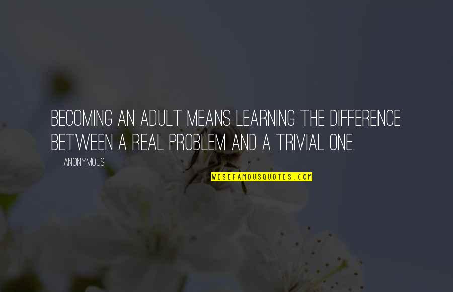 Becoming One Quotes By Anonymous: Becoming an adult means learning the difference between