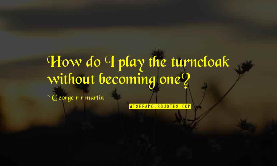 Becoming One Quotes By George R R Martin: How do I play the turncloak without becoming