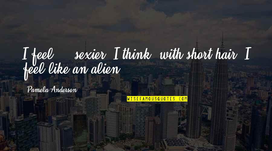 Becoming Perfect Quotes By Pamela Anderson: I feel ... sexier, I think, with short Becoming Perfect Quotes By Pamela Anderson: I feel ... sexier, I think, with short