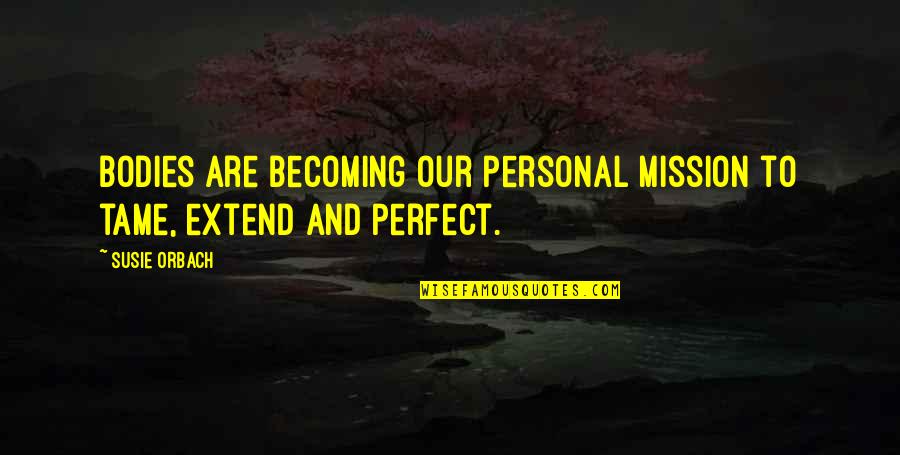Becoming Perfect Quotes By Susie Orbach: Bodies are becoming our personal mission to tame,