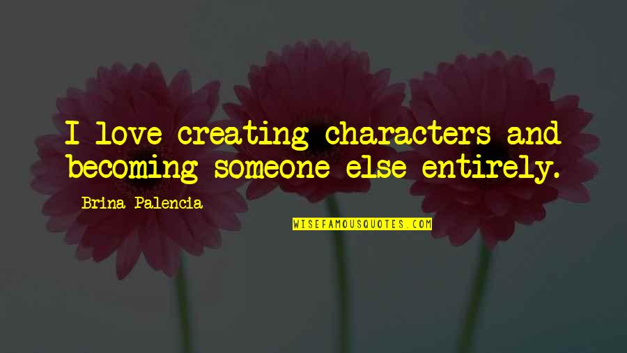 Becoming Quotes By Brina Palencia: I love creating characters and becoming someone else
