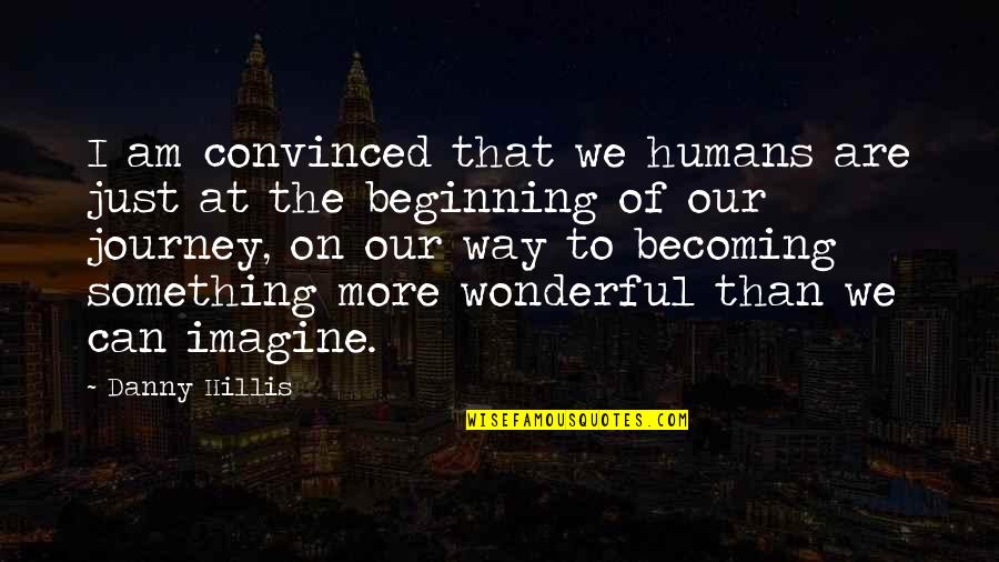 Becoming Quotes By Danny Hillis: I am convinced that we humans are just