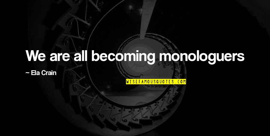 Becoming Quotes By Ela Crain: We are all becoming monologuers