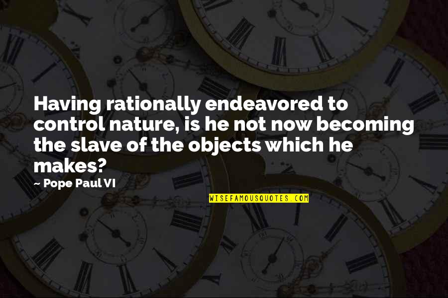 Becoming Quotes By Pope Paul VI: Having rationally endeavored to control nature, is he