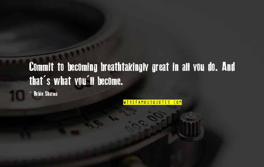Becoming Quotes By Robin Sharma: Commit to becoming breathtakingly great in all you