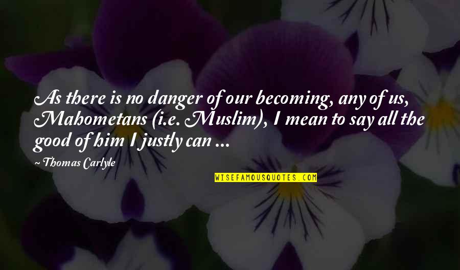 Becoming Quotes By Thomas Carlyle: As there is no danger of our becoming,