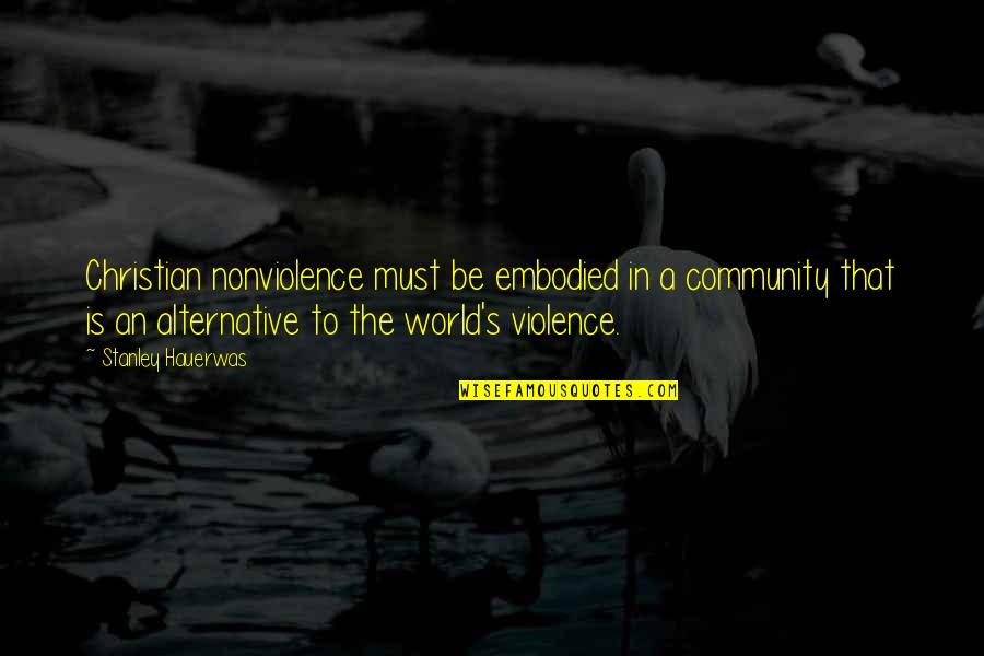 Becoming Shelby Morgan Quotes By Stanley Hauerwas: Christian nonviolence must be embodied in a community