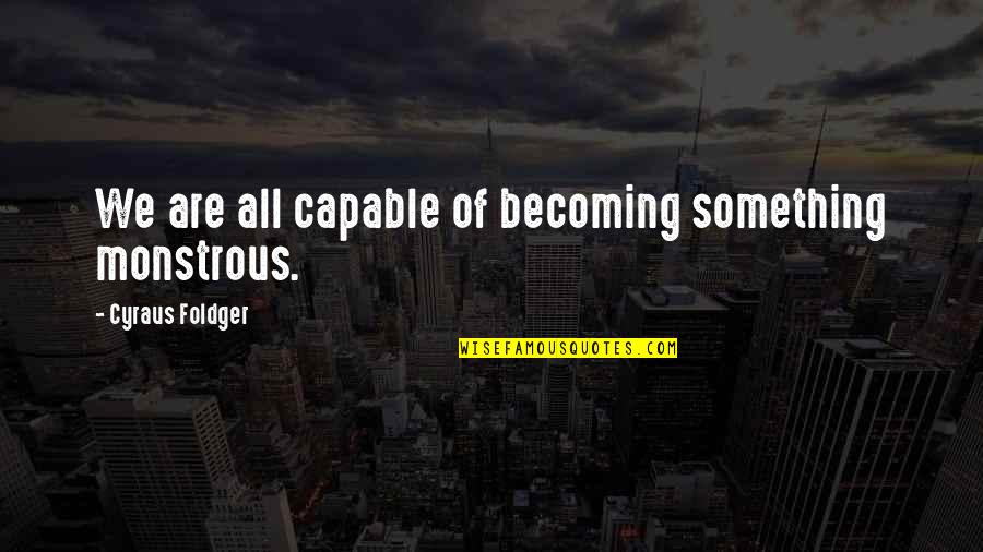 Becoming Something In Life Quotes By Cyraus Foldger: We are all capable of becoming something monstrous.