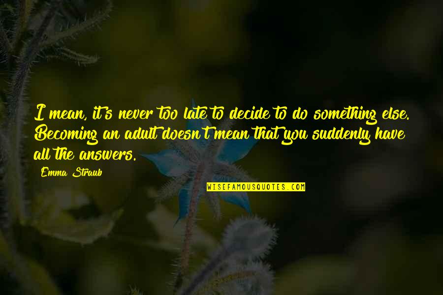 Becoming Something In Life Quotes By Emma Straub: I mean, it's never too late to decide
