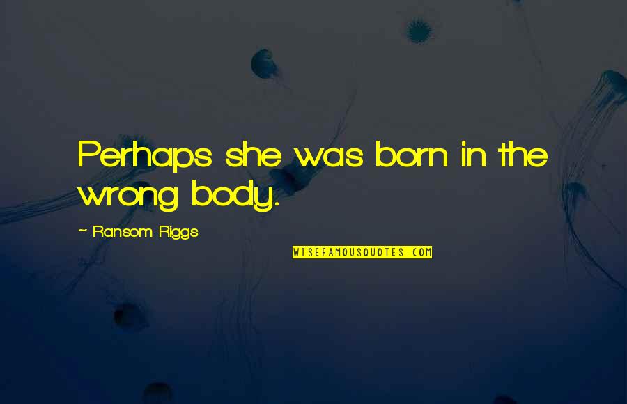 Becoming Strangers Quotes By Ransom Riggs: Perhaps she was born in the wrong body.
