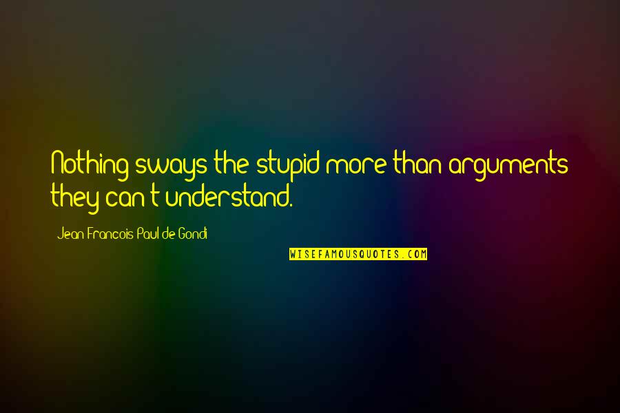 Becoming Strong In Life Quotes By Jean Francois Paul De Gondi: Nothing sways the stupid more than arguments they Becoming Strong In Life Quotes By Jean Francois Paul De Gondi: Nothing sways the stupid more than arguments they