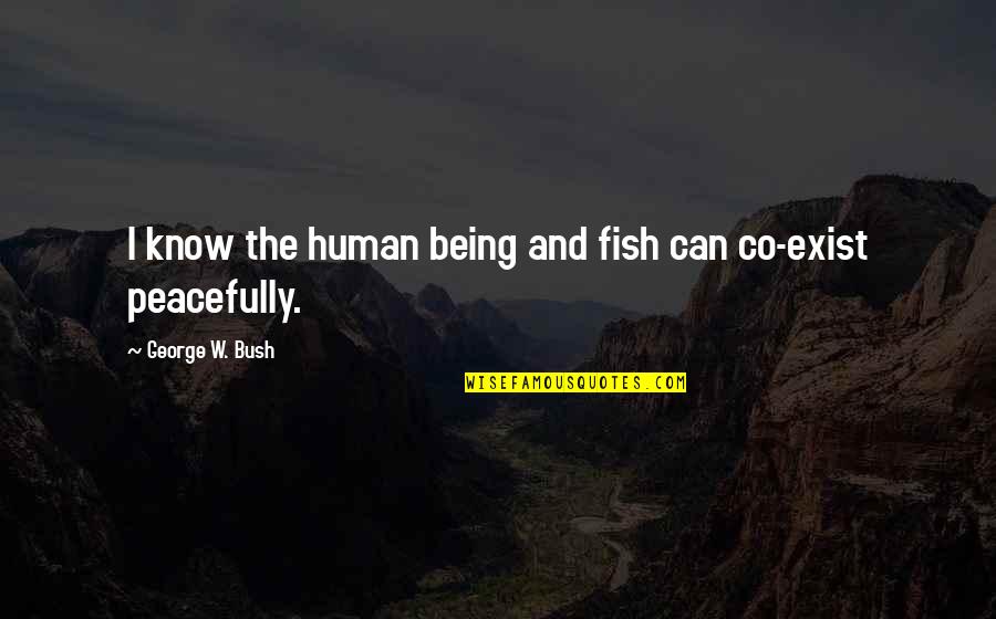 Becoming Strong Quotes By George W. Bush: I know the human being and fish can Becoming Strong Quotes By George W. Bush: I know the human being and fish can