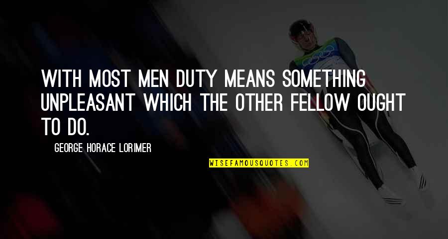 Becoming Stronger Mentally Quotes By George Horace Lorimer: with most men duty means something unpleasant which