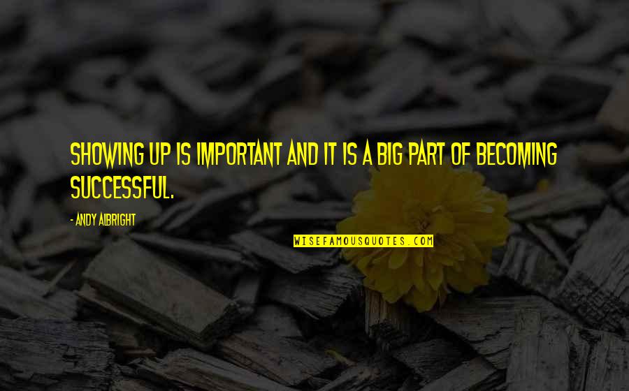 Becoming Successful Quotes By Andy Albright: Showing up is important and it is a